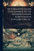 De Formandis Sacris Concionibus, Seu De Interpretatione Scripturarum Populari Libri Iii... De Formandis Sacris Concionibus, Seu De Interpretatione Scripturarum Populari Libri Iii...