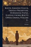 Boetii, Ennodii Felicis, Trifolii Presbyteri, Hormisdae Papae, Elipidis Uxoris Boetti Opera Omnia, Volume 2...