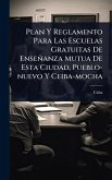 Plan Y Reglamento Para Las Escuelas Gratuitas De Enseñanza Mutua De Esta Ciudad, Pueblo-nuevo Y Ceiba-mocha Plan Y Reglamento Para Las Escuelas Gratuitas De Enseñanza Mutua De Esta Ciudad, Pueblo-nuevo Y Ceiba-mocha