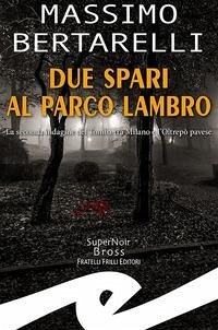 Due spari al Parco Lambro. La seconda indagine del Tomba tra Milano e l'Oltrepò pavese - Bertarelli, Massimo