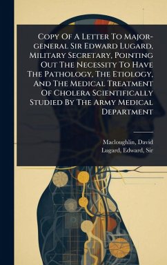 Cover Copy Of A Letter To Major-general Sir Edward Lugard, Military Secretary, Pointing Out The Necessity To Have The Pathology, The Etiology, And The Medical Treatment Of Cholera Scientifically Studied By The Army Medical Department