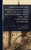 A Relation Of Two Several Voyages Made Into The East-indies By Christopher Fryke, Surg. And Christopher Schewitzer