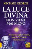 La luce divina non viene mai meno. Il maestro Saint Germain, Nesara e la grande trasformazione La luce divina non viene mai meno. Il maestro Saint Germain, Nesara e la grande trasformazione