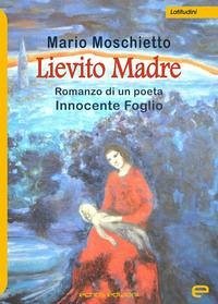 Lievito madre. Romanzo di un poeta Innocente Foglio - Moschietto, Mario