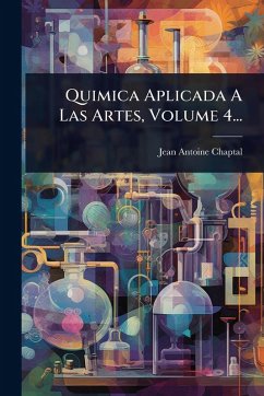 Quimica Aplicada A Las Artes, Volume 4... - Chaptal, Jean Antoine Claude