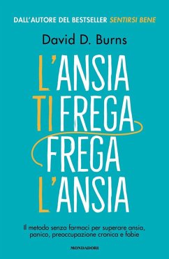 L' ansia ti frega, frega l'ansia. Il metodo senza farmaci per superare ansia, panico, preoccupazione cronica e fobie - Burns, David D. L' ansia ti frega, frega l'ansia. Il metodo senza farmaci per superare ansia, panico, preoccupazione cronica e fobie - Burns, David D.
