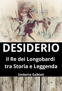 Desiderio. Il re dei Longobardi tra storia e leggenda - Galbiati, Umberto Desiderio. Il re dei Longobardi tra storia e leggenda - Galbiati, Umberto