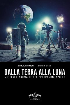 Dalla Terra alla Luna. Misteri e anomalie del programma Apollo - Lamberti, Gianluca; Visani, Umberto Dalla Terra alla Luna. Misteri e anomalie del programma Apollo - Lamberti, Gianluca; Visani, Umberto