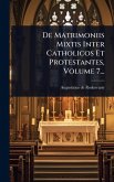De Matrimoniis Mixtis Inter Catholicos Et Protestantes, Volume 7... De Matrimoniis Mixtis Inter Catholicos Et Protestantes, Volume 7...