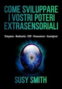 Come sviluppare i vostri poteri extra-sensoriali. Telepatia Medianità ESP Possessioni Guarigioni - Smith, Susy