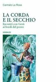 La corda e il secchio. Incontri con Gesù ai bordi del pozzo La corda e il secchio. Incontri con Gesù ai bordi del pozzo