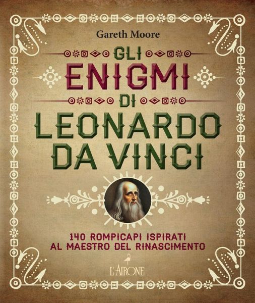 Gli enigmi di Leonardo da Vinci. 140 rompicapi ispirati al Maestro del Rinascimento Gli enigmi di Leonardo da Vinci. 140 rompicapi ispirati al Maestro del Rinascimento