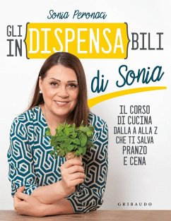 Gli in(dispensa)bili di Sonia. Il corso di cucina dalla A alla Z che ti salva pranzo e cena - Peronaci, Sonia