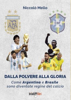 Dalla polvere alla gloria. Come Argentina e Brasile sono diventate le regine del calcio - Mello, Niccolò