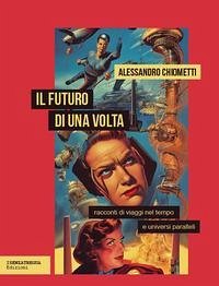Il futuro di una volta. Racconti di viaggi nel tempo e universi paralleli - Chiometti, Alessandro Il futuro di una volta. Racconti di viaggi nel tempo e universi paralleli - Chiometti, Alessandro