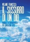Il sussurro di un Dio. Manuale di sopravvivenza per generazioni aeree Il sussurro di un Dio. Manuale di sopravvivenza per generazioni aeree