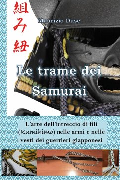 Le trame dei samurai. L'arte dell'intreccio di fili (Kumihimo) nelle armi e nelle vesti dei guerrieri giapponesi - Duse, Maurizio