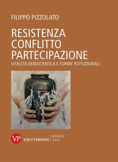Resistenza conflitto partecipazione. Vitalità democratica e forme istituzionali - Pizzolato, Filippo