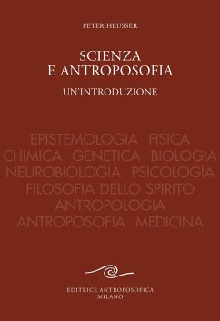 Scienza e antroposofia. Epistemologia, fisica, chimica, genetica, biologia, neurobiologia, psicologia, filosofia dello spirito, antropologia, antroposofia e medicina - Heusser, Peter
