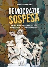 Democrazia sospesa. Salvare la democrazia dalla sua crisi aumentandola con il dibattito pubblico - Santoro, Domenico