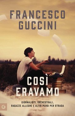 Così eravamo. Giornalisti, orchestrali, ragazze allegre e altri persi per strada - Guccini, Francesco Così eravamo. Giornalisti, orchestrali, ragazze allegre e altri persi per strada - Guccini, Francesco