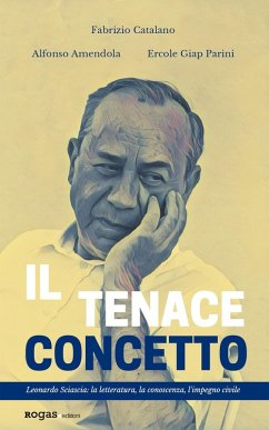 Il tenace concetto. Leonardo Sciascia: la letteratura, la conoscenza, l'impegno civile - Catalano, Fabrizio; Amendola, Alfonso; Parini, Ercole Giap