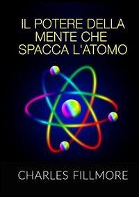 Il potere della mente che spacca l'atomo - Fillmore, Charles Il potere della mente che spacca l'atomo - Fillmore, Charles