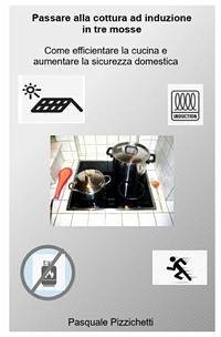 Passare alla cottura ad induzione in tre mosse. Come efficientare la cucina e aumentare la sicurezza domestica - Pizzichetti, Pasquale