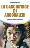 La cacciatrice di arcobaleni. Rivelazioni e visioni sciamaniche La cacciatrice di arcobaleni. Rivelazioni e visioni sciamaniche