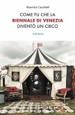 Come fu che la Biennale di Venezia diventò un circo. Le metamorfosi dell'aura e i giochi di potere nell'arte contemporanea Come fu che la Biennale di Venezia diventò un circo. Le metamorfosi dell'aura e i giochi di potere nell'arte contemporanea