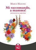 Mi raccomando, a mamma! Appunti di un caregiver Mi raccomando, a mamma! Appunti di un caregiver