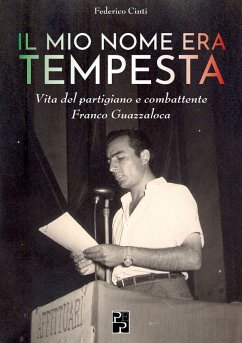 Il mio nome era Tempesta. Vita del partigiano e combattente Franco Guazzaloca - Cinti, Federico Il mio nome era Tempesta. Vita del partigiano e combattente Franco Guazzaloca - Cinti, Federico