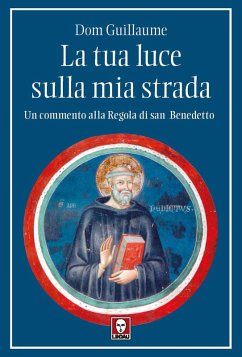 La tua luce sulla mia strada. Un commento alla Regola di san Benedetto - Dom, Guillaume La tua luce sulla mia strada. Un commento alla Regola di san Benedetto - Dom, Guillaume