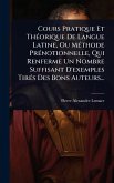 Cours Pratique Et ThÃ(c)orique De Langue Latine, Ou MÃ(c)thode PrÃ(c)notionnelle, Qui Renferme Un Nombre Suffisant D'exemples TirÃ(c)s Des Bons Auteurs...