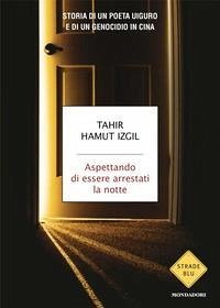 Aspettando di essere arrestati la notte. Storia di un poeta uiguro e di un genocidio in Cina - Izgil, Tahir Hamut