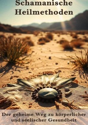 Schamanische Heilmethoden I Der geheime Weg zu körperlicher und seelischer Gesundheit