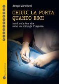 Chiudi la porta quando esci. Incidi sulla vita come un chirurgo d'urgenza Chiudi la porta quando esci. Incidi sulla vita come un chirurgo d'urgenza