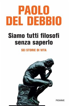Siamo tutti filosofi senza saperlo. Sei storie di vita - Del Debbio, Paolo Siamo tutti filosofi senza saperlo. Sei storie di vita - Del Debbio, Paolo