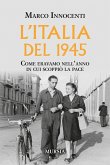 L'Italia del 1945. Come eravamo nell'anno in cui scoppiò la pace L'Italia del 1945. Come eravamo nell'anno in cui scoppiò la pace