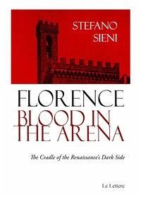 Florence blood in the arena. The cradle of the Renaissance's dark side - Sieni, Stefano