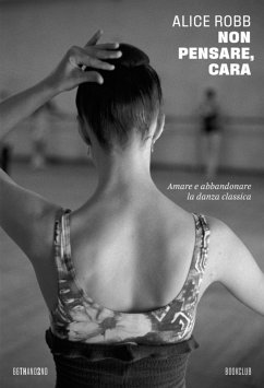 Non pensare, cara. Amare e abbandonare la danza classica - Robb, Alice