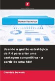 Usando a gestão estratégica de RH para criar uma vantagem competitiva - a partir de uma RBV
