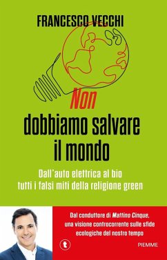 Non dobbiamo salvare il mondo. Dall'auto elettrica al bio, tutti i falsi miti della religione green - Vecchi, Francesco