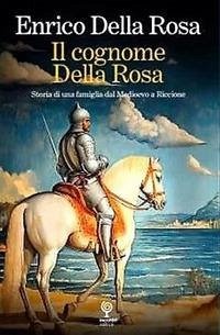 Il cognome Della Rosa. Storia di una famiglia dal Medioevo a Riccione - Della Rosa, Enrico