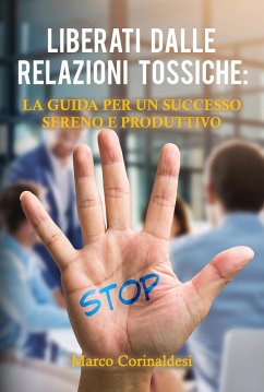 Liberati dalle relazioni tossiche: la guida per un successo sereno e produttivo - Corinaldesi, Marco