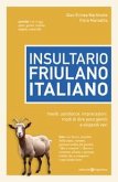 Insultario friulano-italiano. Insulti, parolacce, imprecazioni, modi di dire poco gentili e vilipendi vari Insultario friulano-italiano. Insulti, parolacce, imprecazioni, modi di dire poco gentili e vilipendi vari