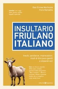 Insultario friulano-italiano. Insulti, parolacce, imprecazioni, modi di dire poco gentili e vilipendi vari Cover Insultario friulano-italiano. Insulti, parolacce, imprecazioni, modi di dire poco gentili e vilipendi vari