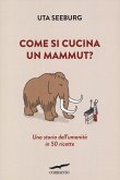 Come si cucina un mammut? Una storia dell'umanità in 50 ricette Come si cucina un mammut? Una storia dell'umanità in 50 ricette