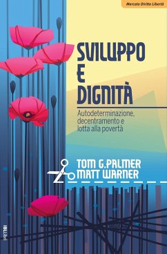 Sviluppo e dignità. Autodeterminazione, decentramento e lotta alla povertà - Palmer, Tom G.; Warner, Matt
