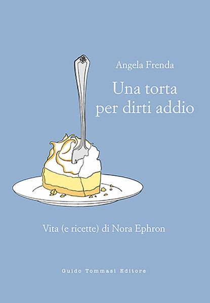 Una torta per dirti addio. Vita (e ricette) di Nora Ephron